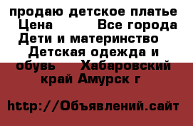 продаю детское платье › Цена ­ 500 - Все города Дети и материнство » Детская одежда и обувь   . Хабаровский край,Амурск г.